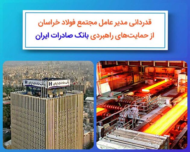 قدردانی مدیرعامل مجتمع فولاد خراسان از حمایت‌ های راهبردی بانک صادرات ایران